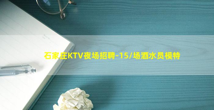 石家庄KTV夜场招聘-15/场酒水员模特